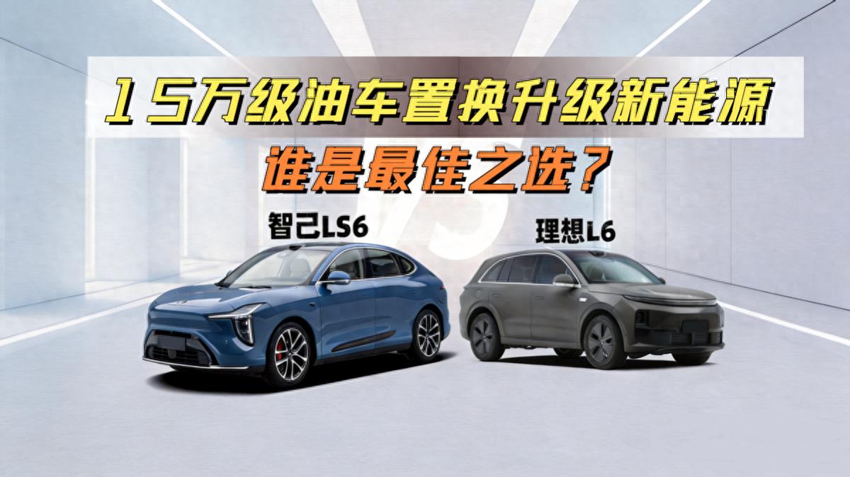15万级油车置换升级新能源，智己LS6和理想L6如何选？